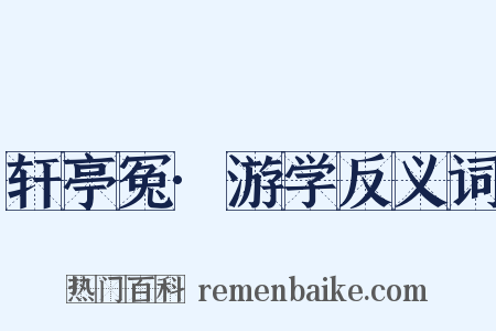 轩亭冤·游学反义词是什么意思的图片